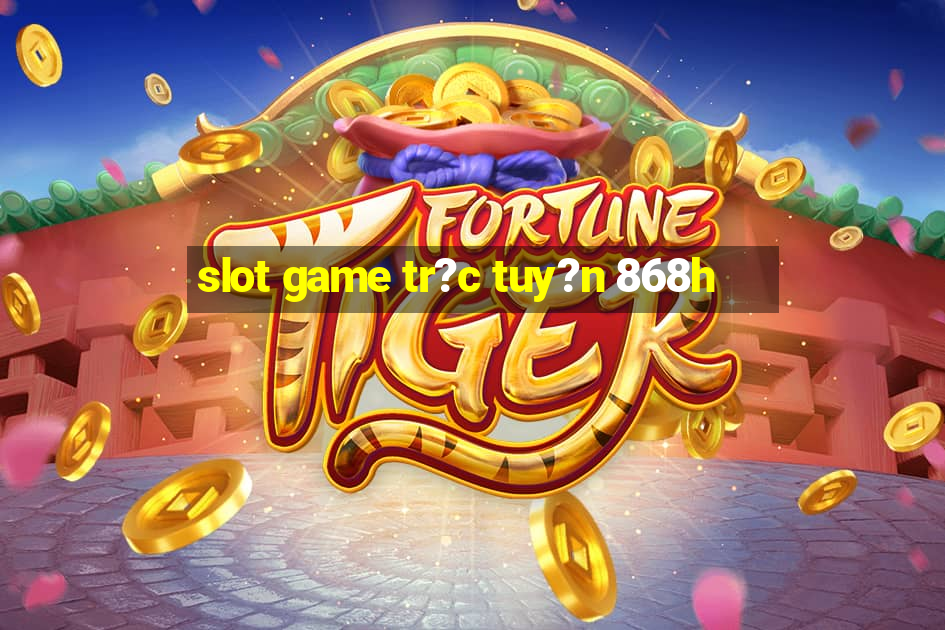 slot game tr?c tuy?n 868h