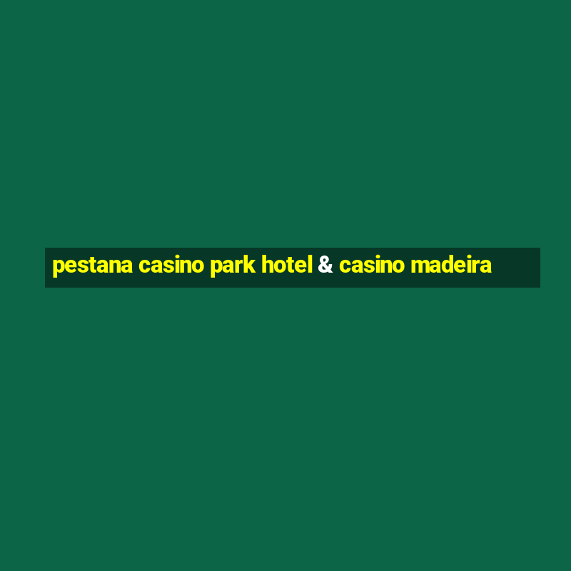 pestana casino park hotel & casino madeira