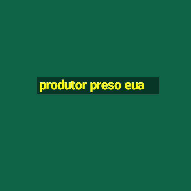 produtor preso eua