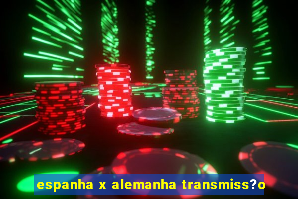 espanha x alemanha transmiss?o