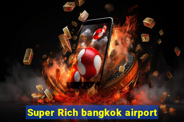 Super Rich bangkok airport