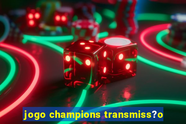 jogo champions transmiss?o