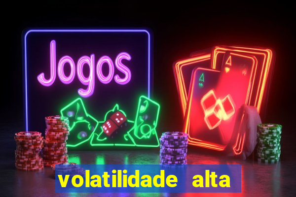 volatilidade alta no jogo