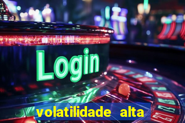 volatilidade alta no jogo