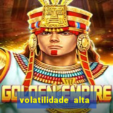 volatilidade alta no jogo