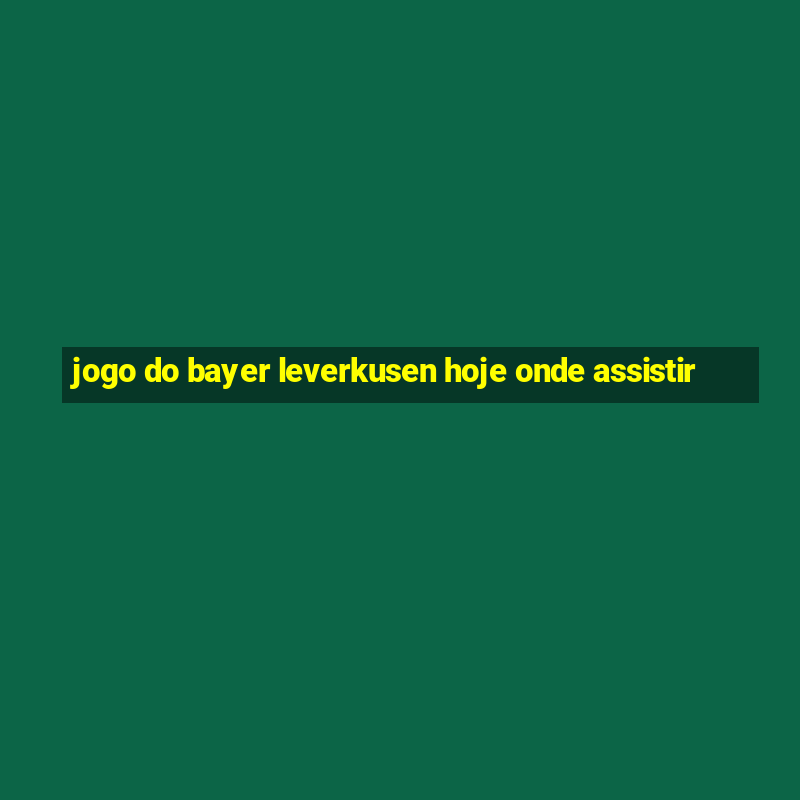 jogo do bayer leverkusen hoje onde assistir