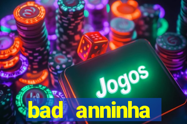 bad anninha conteudo gratis