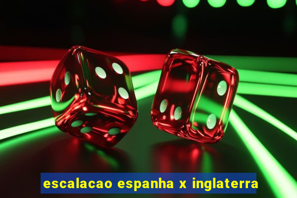 escalacao espanha x inglaterra