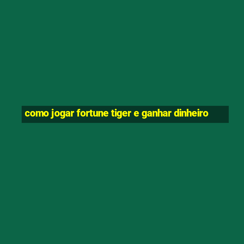 como jogar fortune tiger e ganhar dinheiro