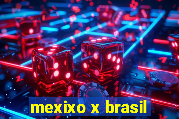 mexixo x brasil