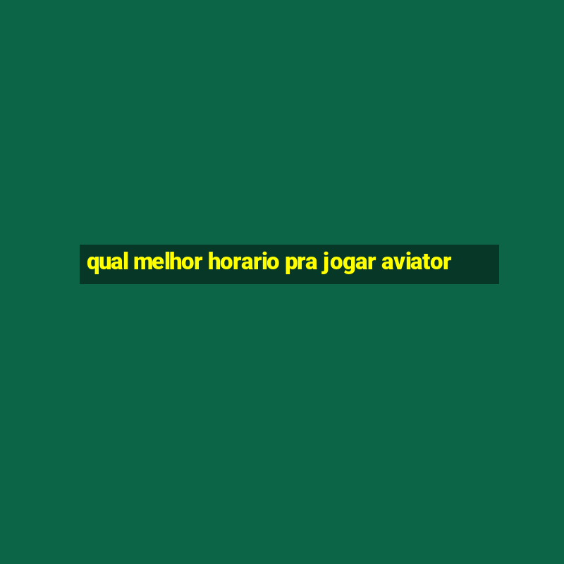 qual melhor horario pra jogar aviator