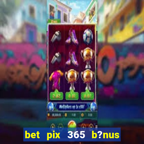 bet pix 365 b?nus como sacar