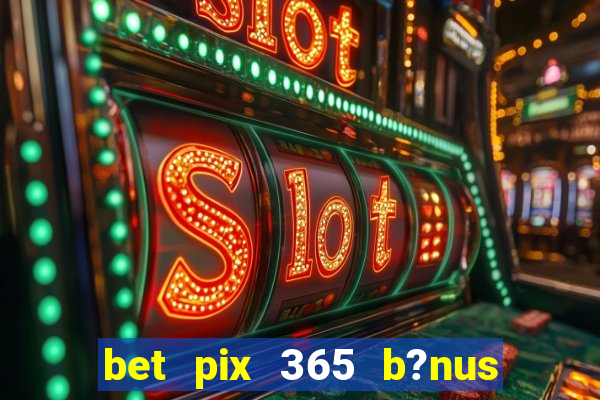 bet pix 365 b?nus como sacar