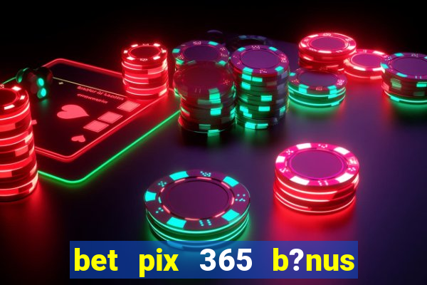 bet pix 365 b?nus como sacar