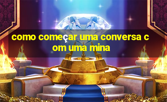 como começar uma conversa com uma mina