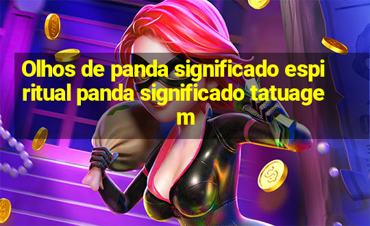 Olhos de panda significado espiritual panda significado tatuagem