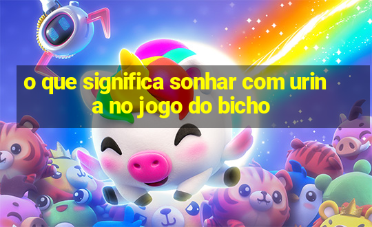 o que significa sonhar com urina no jogo do bicho