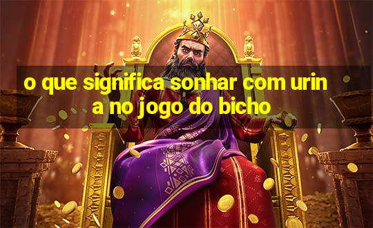 o que significa sonhar com urina no jogo do bicho