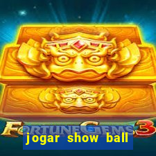 jogar show ball valendo dinheiro