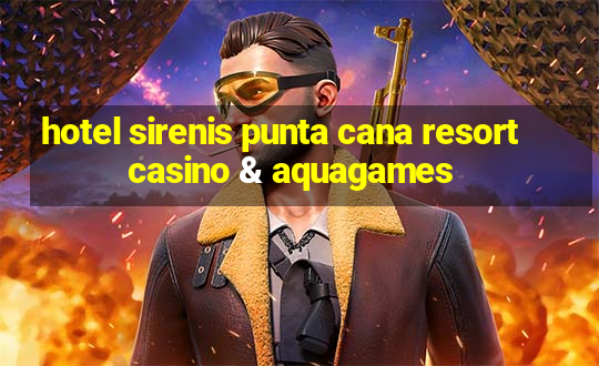 hotel sirenis punta cana resort casino & aquagames