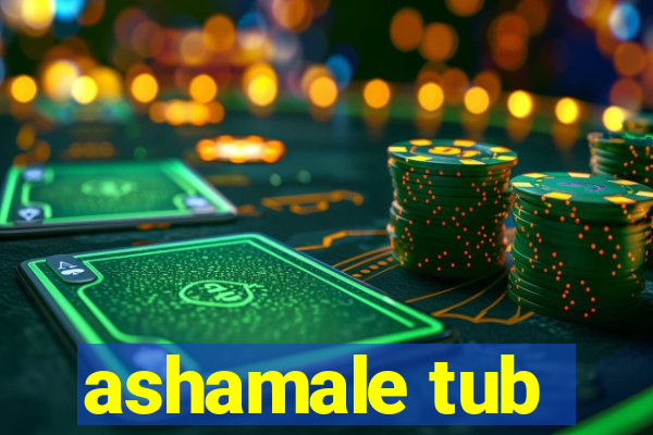 ashamale tub