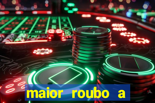 maior roubo a banco do brasil