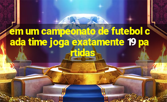 em um campeonato de futebol cada time joga exatamente 19 partidas