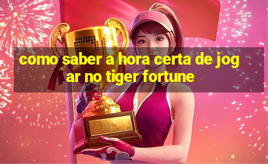 como saber a hora certa de jogar no tiger fortune