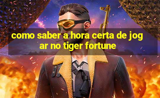 como saber a hora certa de jogar no tiger fortune