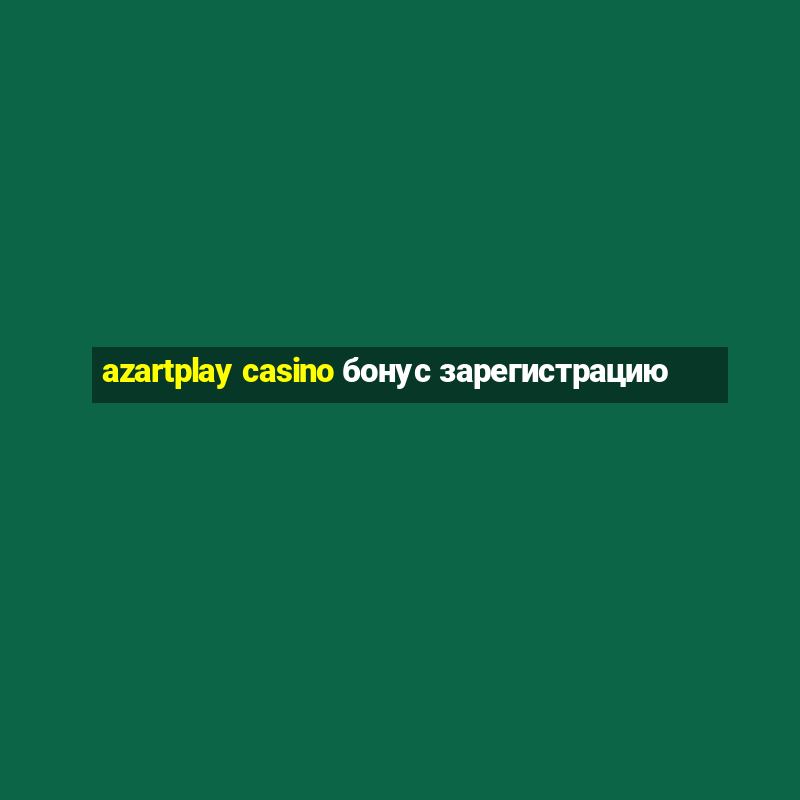 azartplay casino бонус зарегистрацию