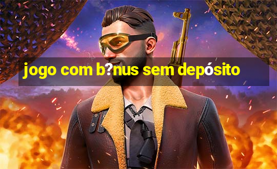 jogo com b?nus sem depósito