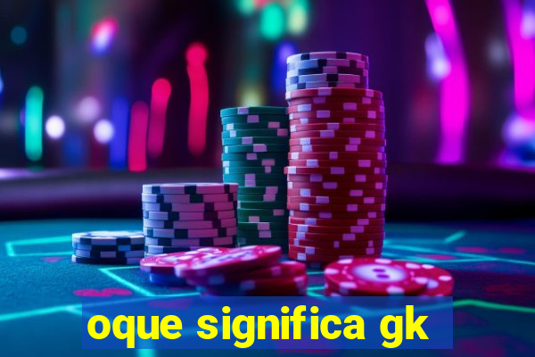 oque significa gk