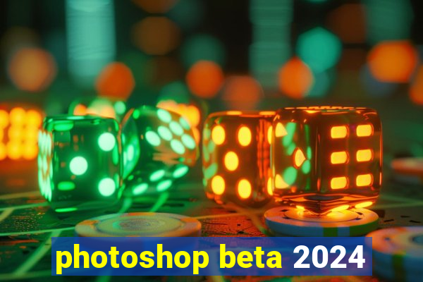 photoshop beta 2024