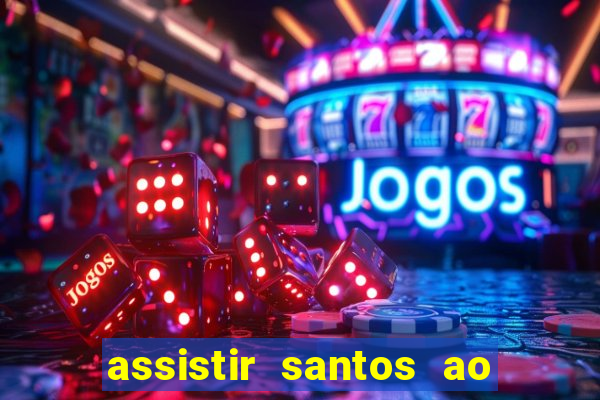 assistir santos ao vivo futemax