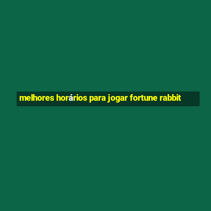 melhores horários para jogar fortune rabbit