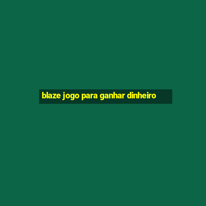 blaze jogo para ganhar dinheiro