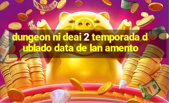 dungeon ni deai 2 temporada dublado data de lan amento