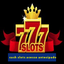 cash slots acesso antecipado