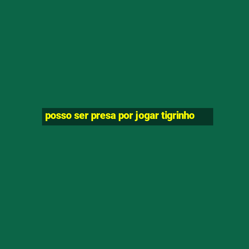 posso ser presa por jogar tigrinho