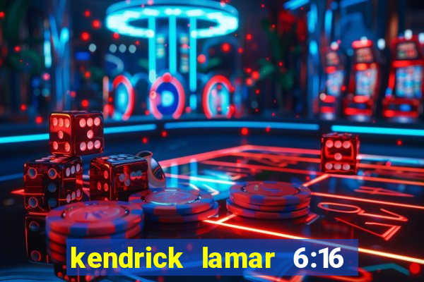 kendrick lamar 6:16 in la