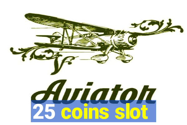 25 coins slot