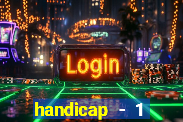 handicap - 1 resultado final