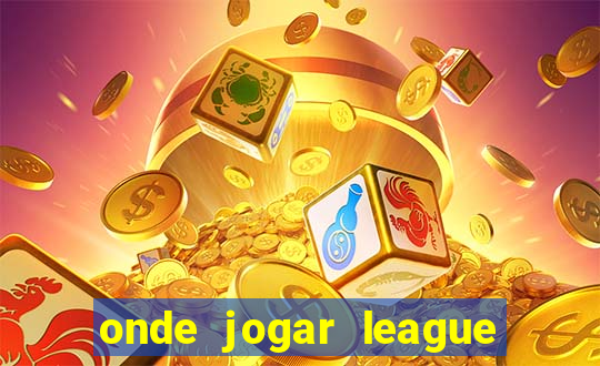 onde jogar league of legends