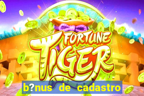 b?nus de cadastro fortune tiger