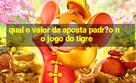 qual o valor da aposta padr?o no jogo do tigre