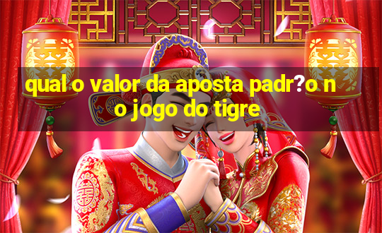 qual o valor da aposta padr?o no jogo do tigre