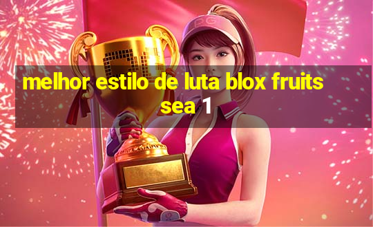 melhor estilo de luta blox fruits sea 1