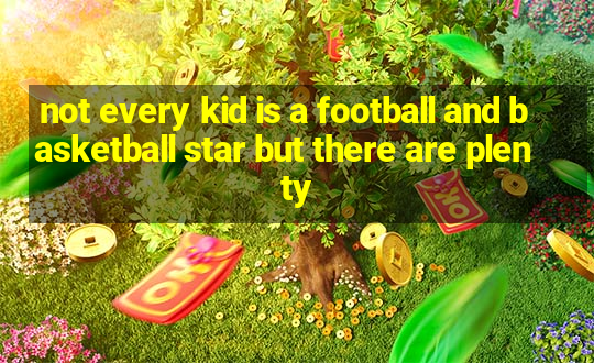 not every kid is a football and basketball star but there are plenty