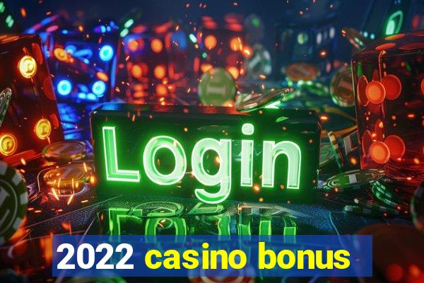 2022 casino bonus