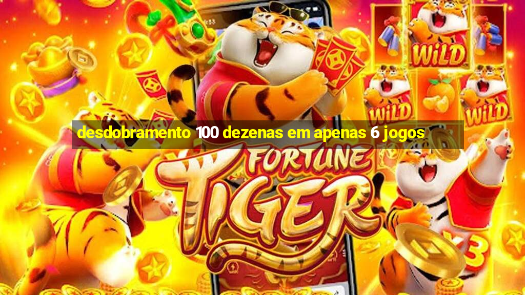 desdobramento 100 dezenas em apenas 6 jogos